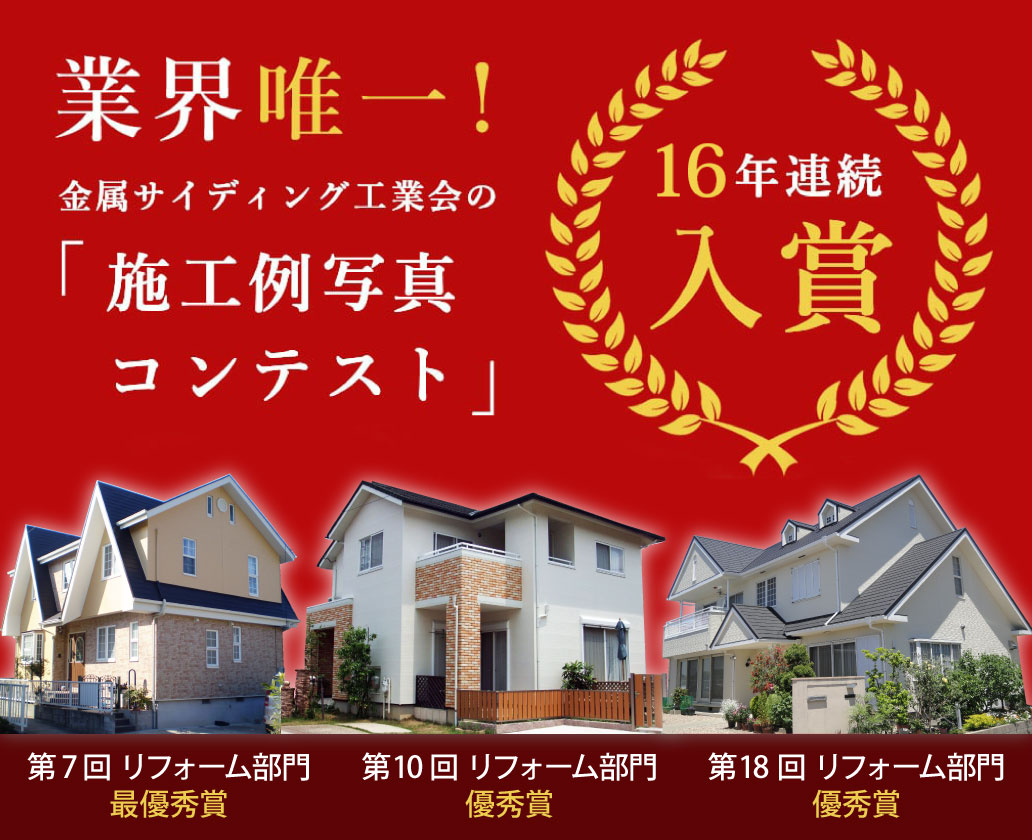 業界唯一!金属サイディング工業会の「施工例写真コンテスト」16年連続入賞。第7回リフォーム部門最優秀賞。第10回リフォーム部門優秀賞